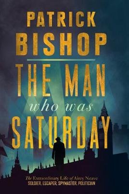 The Man Who Was Saturday: The Extraordinary Life of Airey Neave Bishop Patrick