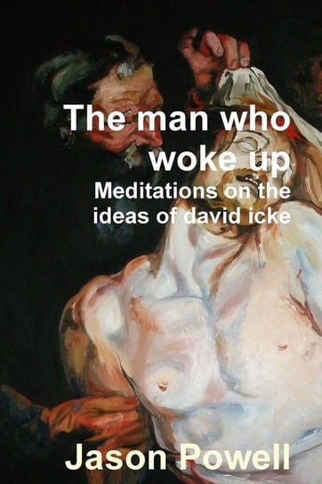 The Man Who Woke Up - Meditations on the Ideas of David Icke Powell Jason