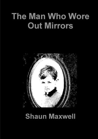 The Man Who Wore Out Mirrors Maxwell Shaun