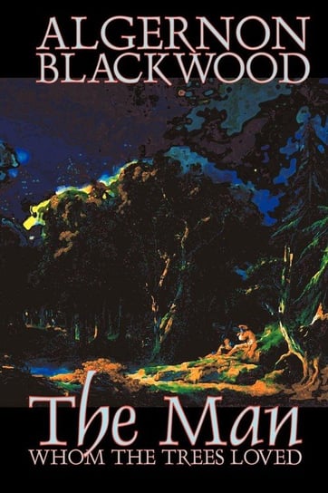 The Man Whom the Trees Loved by Algernon Blackwood, Fiction, Occult & Supernatural, Horror Blackwood Algernon
