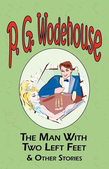 The Man with Two Left Feet & Other Stories - From the Manor Wodehouse Collection, a Selection from the Early Works of P. G. Wodehouse Wodehouse P. G.