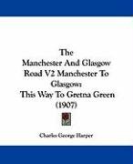The Manchester and Glasgow Road V2 Manchester to Glasgow: This Way to Gretna Green (1907) Harper Charles George