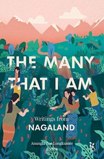 The Many That I Am - Writings from Nagaland Anungla Zoe Longkumer