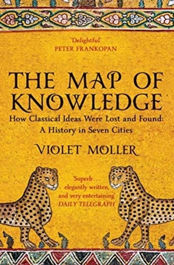 The Map of Knowledge: How Classical Ideas Were Lost and Found: A History in Seven Cities Violet Moller