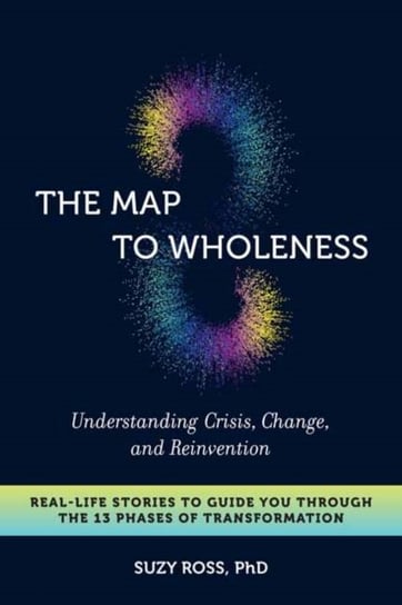 The Map to Wholeness: Finding Yourself through Crisis, Change and Reinvention. Your Guide through t Suzy Cross