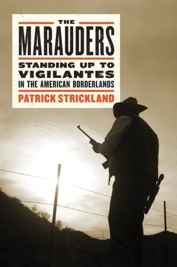 The Marauders. Standing Up to Vigilantes in the American Borderlands Patrick Strickland