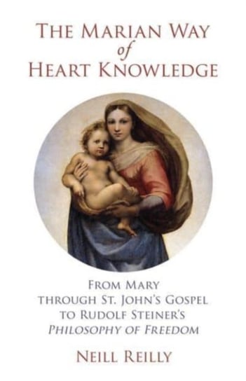 The Marian Way of Heart Knowledge: From Mary through St. John's Gospel to Rudolf Steiner's Philosophy of Freedom SteinerBooks, Inc