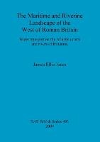 The Maritime and Riverine Landscape of the West of Roman Britain James Ellis-Jones
