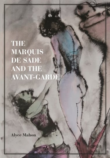 The Marquis de Sade and the Avant-Garde Alyce Mahon