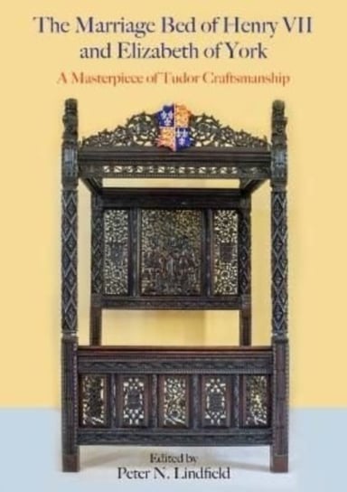 The Marriage Bed of Henry VII and Elizabeth of York: A Masterpiece of Tudor Craftsmanship Oxbow Books