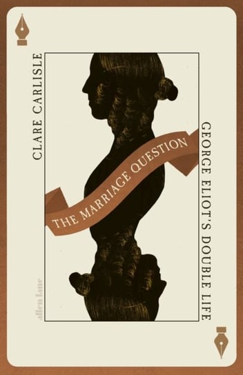 The Marriage Question: George Eliot's Double Life Clare Carlisle