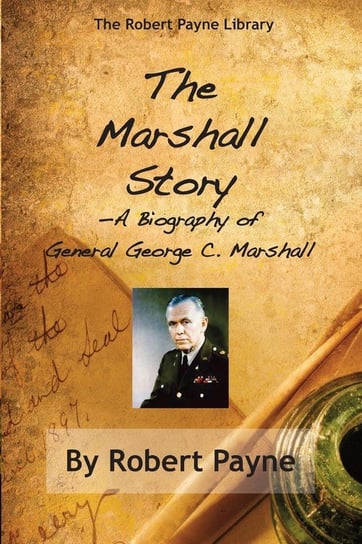 The Marshall Story, A Biography of General George C. Marshall Payne Robert