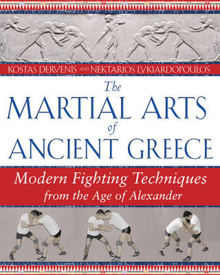 The Martial Arts of Ancient Greece: Modern Fighting Techniques from the Age of Alexander Dervenis Kostas, Lykiardopoulos Nektarios