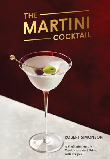 The Martini Cocktail: A Meditation on the Worlds Greatest Drink, with Recipes Robert Simonson