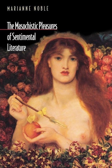 The Masochistic Pleasures of Sentimental Literature Noble Marianne