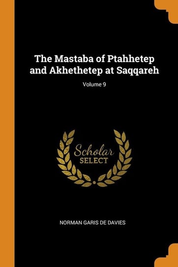 The Mastaba of Ptahhetep and Akhethetep at Saqqareh; Volume 9 De Davies Norman Garis