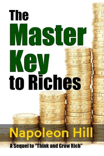 The Master Key to Riches - A Sequel to Think and Grow Rich Hill Napoleon