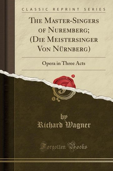 The Master-Singers of Nuremberg; (Die Meistersinger Von Nürnberg) Wagner Richard