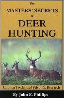 The Masters' Secrets of Deer Hunting: Hunting Tactics and Scientific Research Book 1 Phillips John E., Phillips John