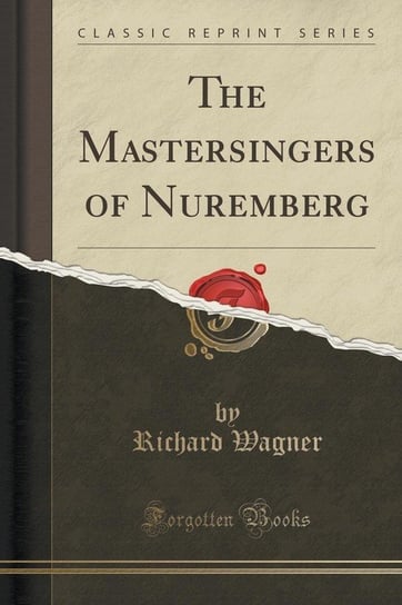 The Mastersingers of Nuremberg (Classic Reprint) Wagner Richard