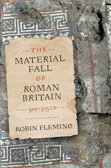 The Material Fall of Roman Britain, 300-525 CE Robin Fleming