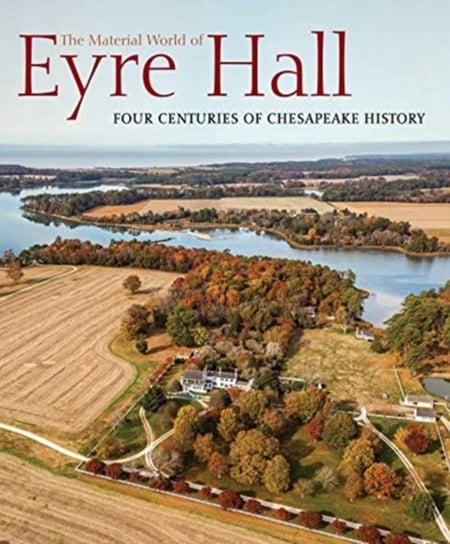 The Material World of Eyre Hall: Revealing Four Centuries of Chesapeake History Opracowanie zbiorowe