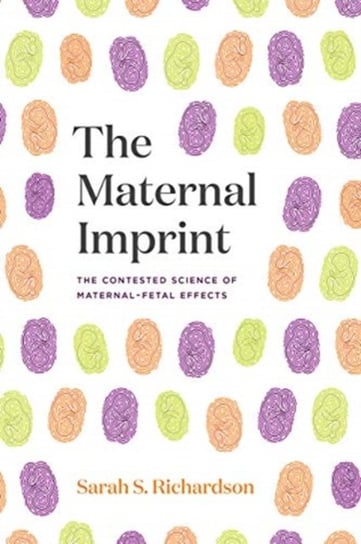 The Maternal Imprint: The Contested Science of Maternal-Fetal Effects Sarah S. Richardson