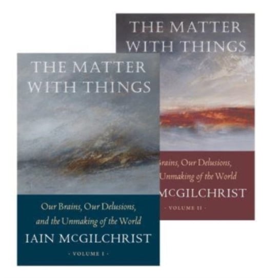 The Matter With Things. Our Brains, Our Delusions, and the Unmaking of the World Iain McGilchrist