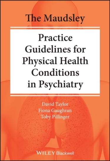 The Maudsley Practice Guidelines for Physical Health Conditions in Psychiatry Opracowanie zbiorowe