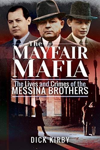 The Mayfair Mafia: The Lives and Crimes of the Messina Brothers Dick Kirby