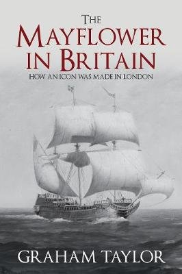 The Mayflower in Britain: How an icon was made in London Taylor Graham