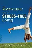 The Mayo Clinic Guide to Stress-Free Living Sood Amit, Mayo Clinic