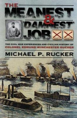 The Meanest and "damnest" Job: Being the Civil War Exploits and Civilian Accomplishments of Colonel Edmund Winchester Rucker During and After the War Rucker Michael P.