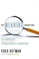 The Meaning Revolution: The Power of Transcendent Leadership Kofman Fred