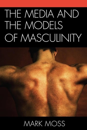 The Media and the Models of Masculinity Moss Mark