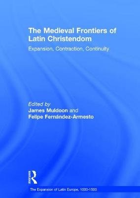 The Medieval Frontiers of Latin Christendom: Expansion, Contraction, Continuity Fernandez-Armesto Felipe