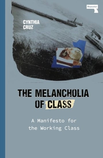 The Melancholia of Class: A Manifesto for the Working Class Cynthia Cruz