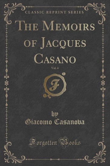 The Memoirs of Jacques Casano, Vol. 4 of 12 (Classic Reprint) Casanova Giacomo