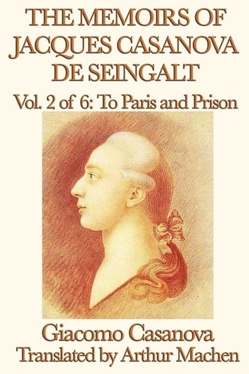The Memoirs of Jacques Casanova de Seingalt Vol. 2 to Paris and Prison Casanova Giacomo