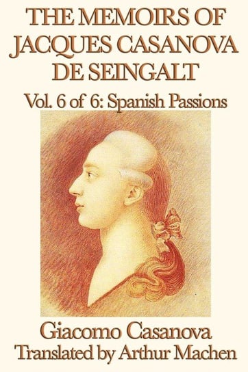 The Memoirs of Jacques Casanova de Seingalt Vol. 6 Spanish Passions Casanova Giacomo