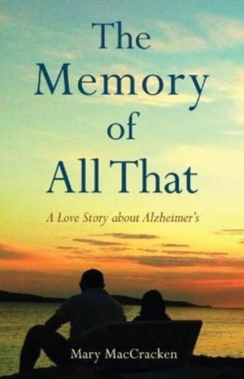 The Memory of All That. A Love Story about Alzheimer's Mary MacCracken