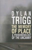 The Memory of Place: A Phenomenology of the Uncanny Trigg Dylan