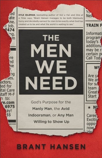 The Men We Need - God`s Purpose for the Manly Man, the Avid Indoorsman, or Any Man Willing to Show Up Brant Hansen