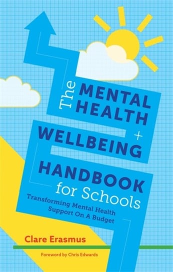 The Mental Health and Wellbeing Handbook for Schools: Transforming Mental Health Support on a Budget Clare Erasmus