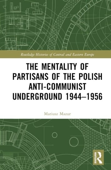 The Mentality of Partisans of the Polish Anti-Communist Underground 1944-1956 Mazur Mariusz