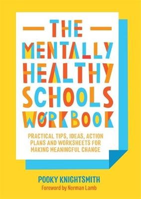 The Mentally Healthy Schools Workbook: Practical Tips, Ideas, Action Plans and Worksheets for Making Meaningful Change Knightsmith Pooky