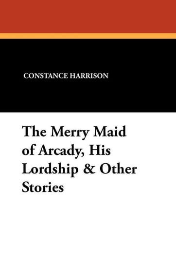The Merry Maid of Arcady, His Lordship & Other Stories Harrison Constance