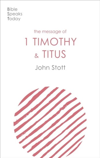 The Message of 1 Timothy and Titus: The Life Of The Local Church John Stott