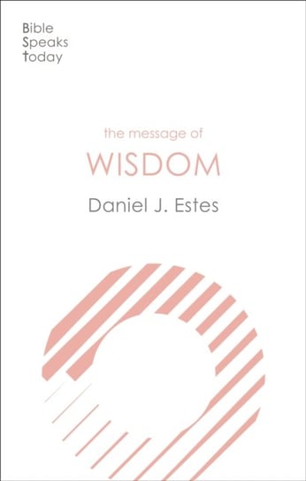 The Message of Wisdom: Learning and Living The Way of The Lord Daniel J. Estes