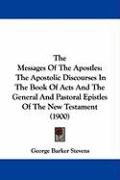 The Messages of the Apostles: The Apostolic Discourses in the Book of Acts and the General and Pastoral Epistles of the New Testament (1900) Stevens George Barker